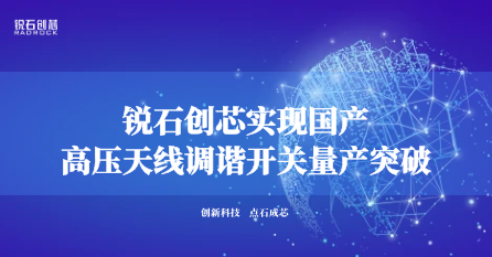 锐石创芯实现国产高压天线调谐开关量产突破